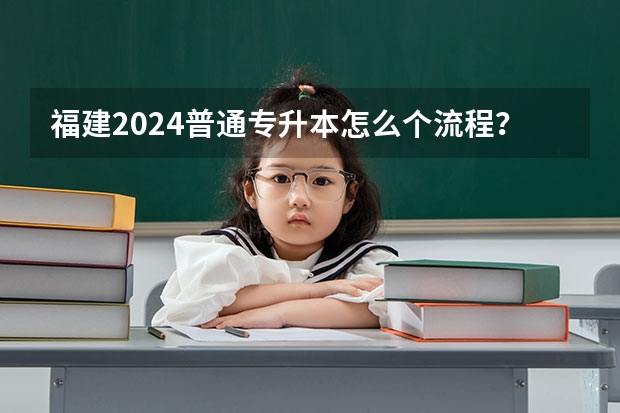 福建2024普通专升本怎么个流程？