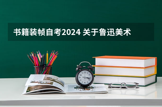 书籍装帧自考2024 关于鲁迅美术学院自考书籍装帧（也就是印刷工艺）考试的题目问题。