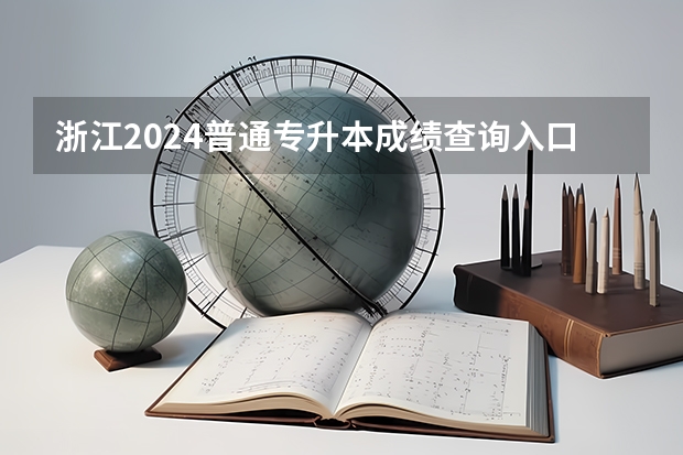 浙江2024普通专升本成绩查询入口是什么？