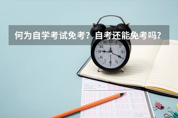 何为自学考试免考？自考还能免考吗？