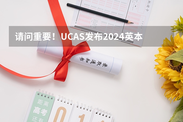 请问重要！UCAS发布2024英本申请政策变化！2024申请时间也调整了，附留学院校推荐 2024年山西省自考注册报考详细流程