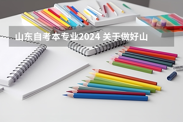 山东自考本专业2024 关于做好山东省10月高等教育自学考试报名工作的通知？