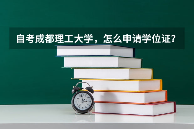 自考成都理工大学，怎么申请学位证？