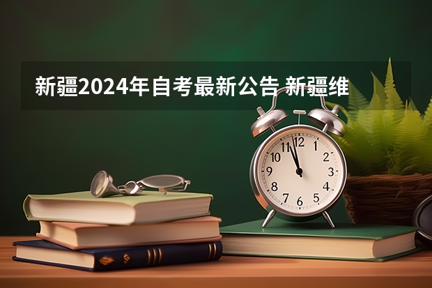 新疆2024年自考最新公告 新疆维吾尔自治区2023年全国高等教育自学考试报考简章？