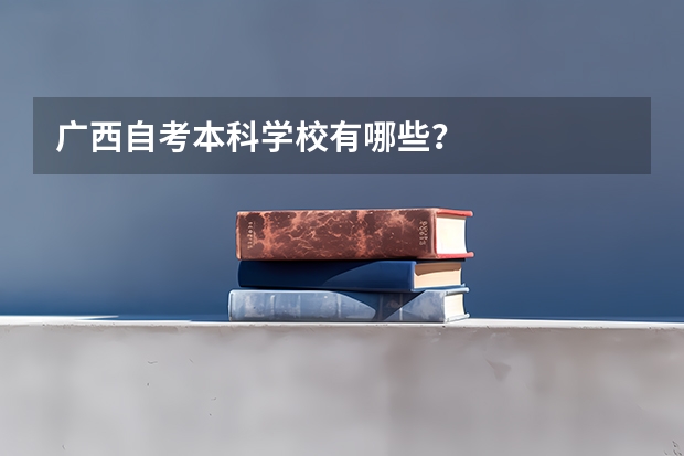 广西自考本科学校有哪些？