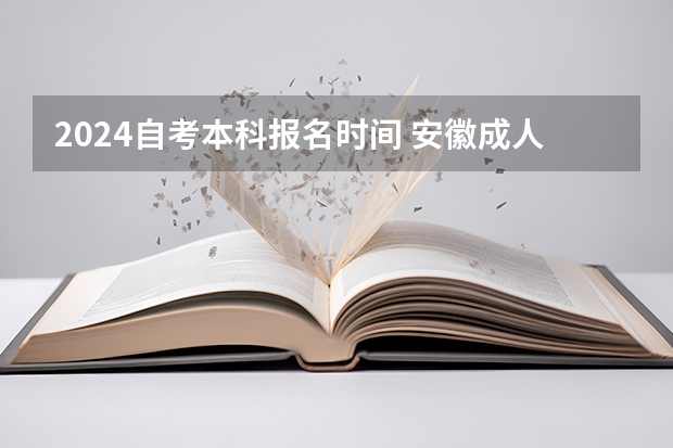 2024自考本科报名时间 安徽成人本科最新报名条件及收费标准？