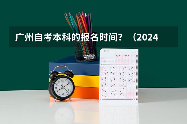 广州自考本科的报名时间？（2024自考本科报名时间）