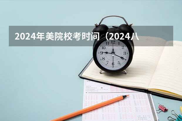 2024年美院校考时间（2024八大美院校考时间具体时间）