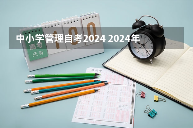 中小学管理自考2024 2024年自考科目安排