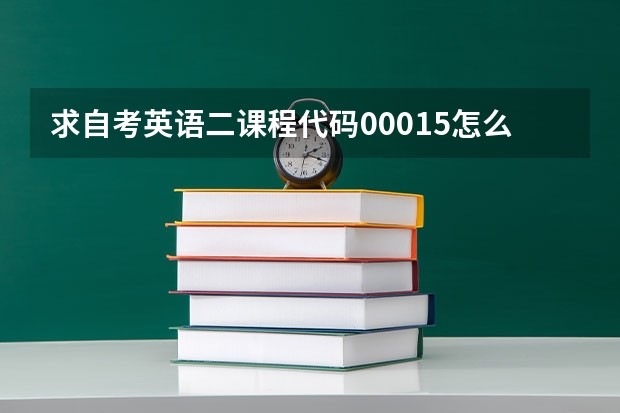 求自考英语二课程代码00015怎么考，10月20日就要考了，心里慌，考不过拿不到学位证