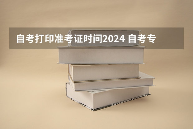 自考打印准考证时间2024 自考专科/本科2024年完整报名流程（3年拿证已更新）、报名条件、考试内容、专业选择、学习方式、费用等！