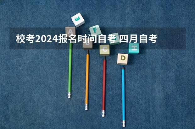 校考2024报名时间自考 四月自考科目安排