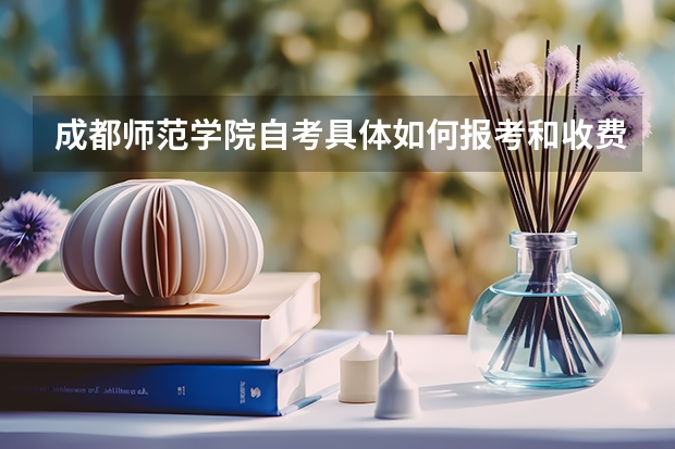 成都师范学院自考具体如何报考和收费？