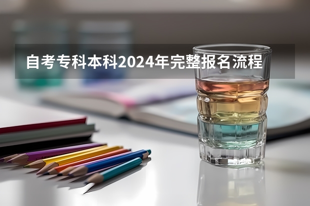 自考专科/本科2024年完整报名流程（3年拿证已更新）、报名条件、考试内容、专业选择、学习方式、费用等！（2024自考本科科目）