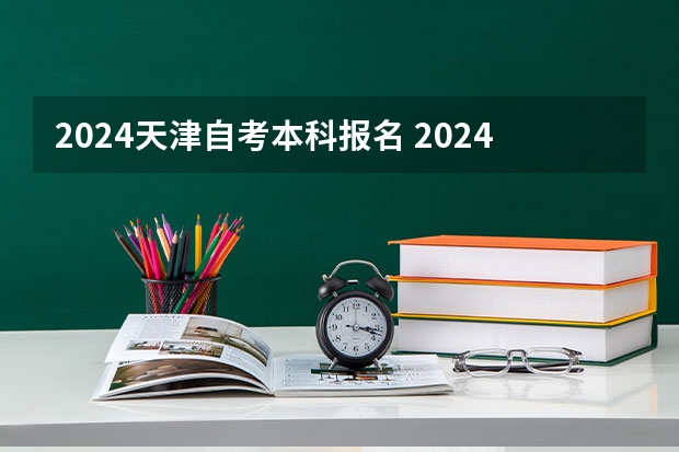 2024天津自考本科报名 2024年自考本科报名时间