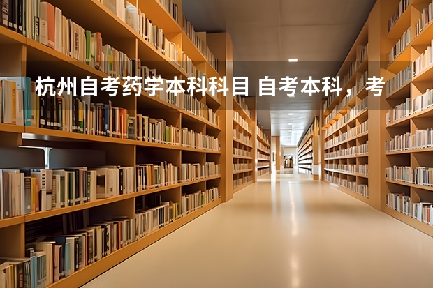 杭州自考药学本科科目 自考本科，考试科目有哪些，是药学专业。大神们帮帮忙