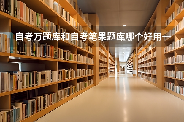 自考万题库和自考笔果题库哪个好用一点？倾向于刷题，想开个会员用，只能二选一