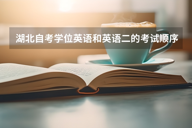 湖北自考学位英语和英语二的考试顺序是什么