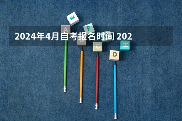 2024年4月自考报名时间 2024自考本科报名时间