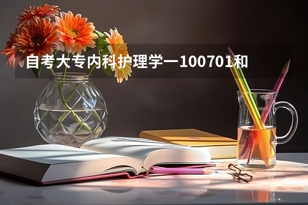 自考大专内科护理学一100701和61区别？ 自考护理学科目：内科护理学课程简介？