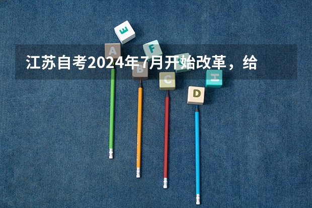 江苏自考2024年7月开始改革，给大家划重点！（2024年广东成人自考报名、考试及毕业等重要时间节点一览表！建议收藏！）