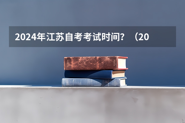 2024年江苏自考考试时间？（2024年自考科目安排）