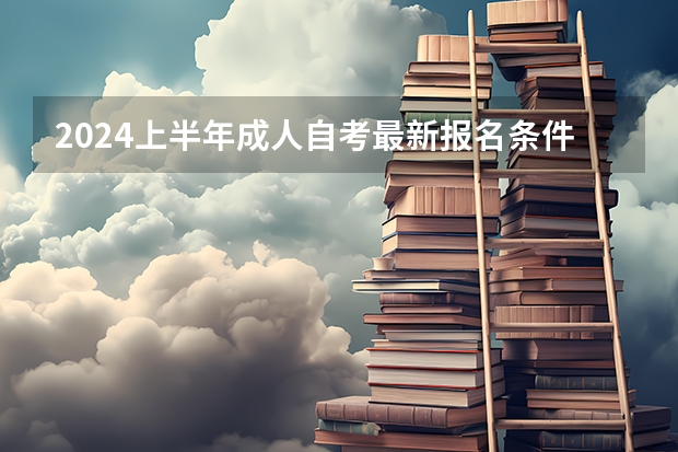 2024上半年成人自考最新报名条件及要求是什么