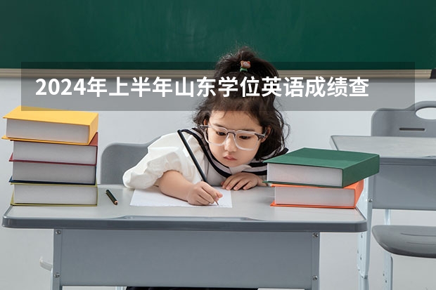 2024年上半年山东学位英语成绩查询时间及流程详解！ 【2024年山东省学位英语考试时间题型分析真题资料辅导课程推荐经验分享报名信息山东省学位英语高校联盟】