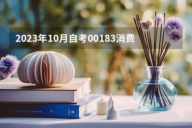 2023年10月自考00183消费经济学真题答案+2024复习资料（四川自考改革00015英语二抓紧时间考过，历年真题及通关技巧分享）