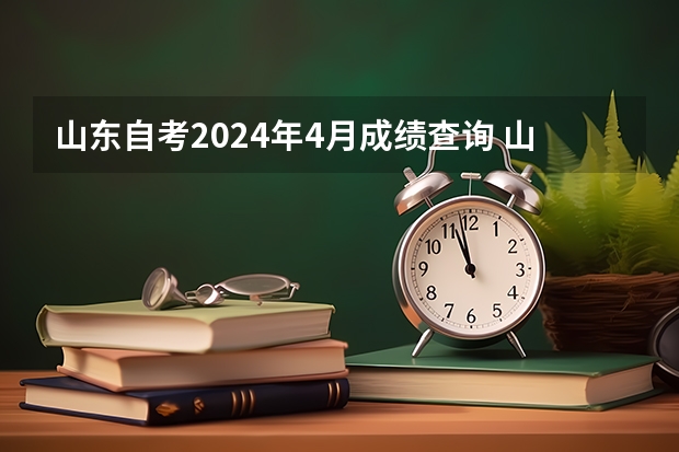 山东自考2024年4月成绩查询 山东2024年自考10月考试时间具体在哪天