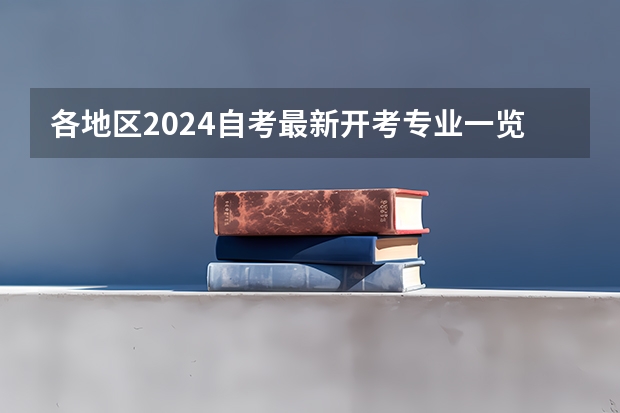 各地区2024自考最新开考专业一览表 2024年成人自考学费一览表