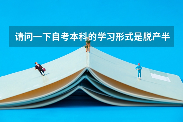 请问一下自考本科的学习形式是脱产半脱产还是不脱产呢？急呀！谢谢了！