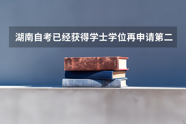 湖南自考已经获得学士学位再申请第二学士学位要考学位英语吗