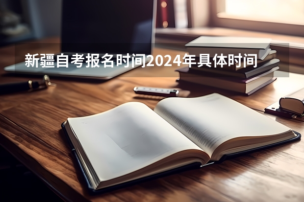 新疆自考报名时间2024年具体时间是什么时候