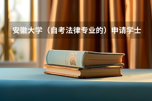 安徽大学（自考法律专业的）申请学士学位有什么条件？