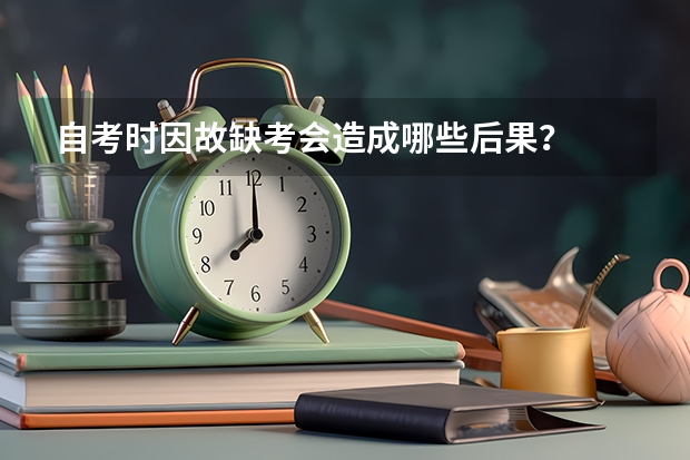 自考时因故缺考会造成哪些后果？