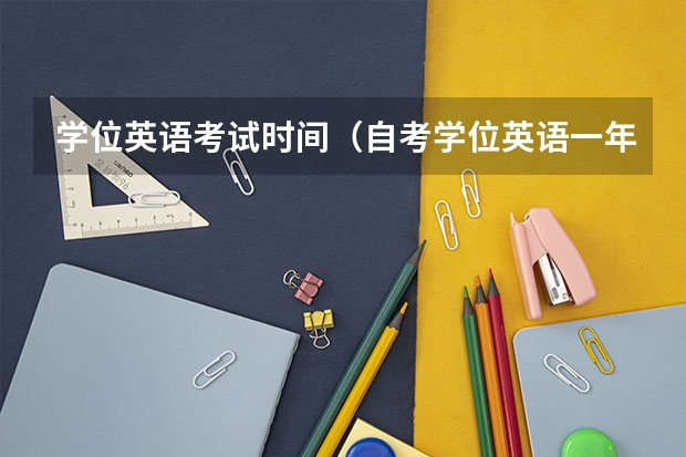 学位英语考试时间（自考学位英语一年考几次？）