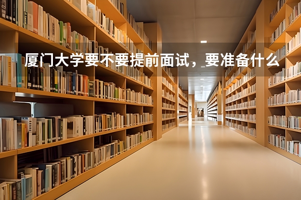 厦门大学要不要提前面试，要准备什么材料