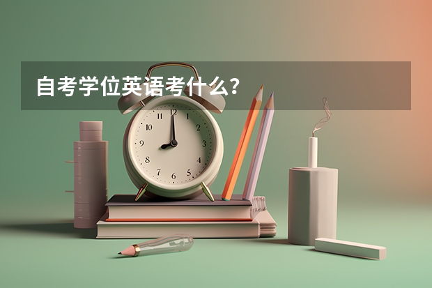 自考学位英语考什么？