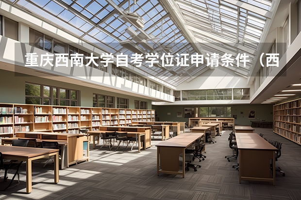 重庆西南大学自考学位证申请条件（西南大学自考本科学位证申请条件）