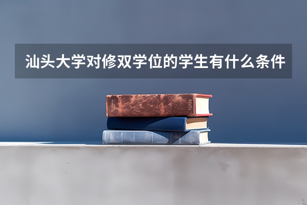 汕头大学对修双学位的学生有什么条件