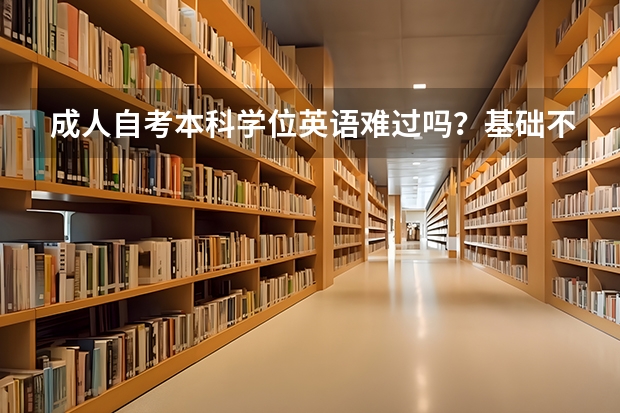 成人自考本科学位英语难过吗？基础不是很好。我要考学位英语了，可是英语水平只停留在初三阶段。