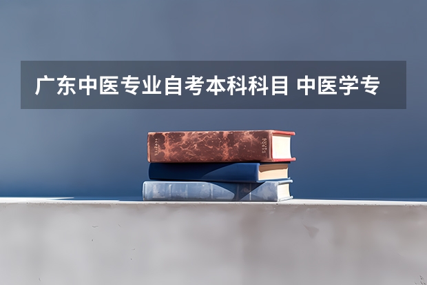 广东中医专业自考本科科目 中医学专升本成人高考考试科目有哪些？