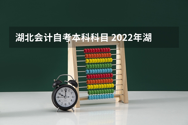 湖北会计自考本科科目 2022年湖北省自学考试会计专业本科考试科目有哪些？考数学吗？难不难