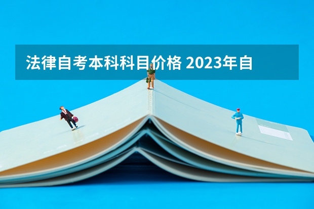 法律自考本科科目价格 2023年自考本科流程及费用是多少？