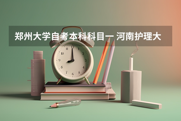 郑州大学自考本科科目一 河南护理大专自考本科共考哪几门？