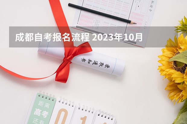 成都自考报名流程 2023年10月四川自考本科怎么自己报名 流程有哪些？