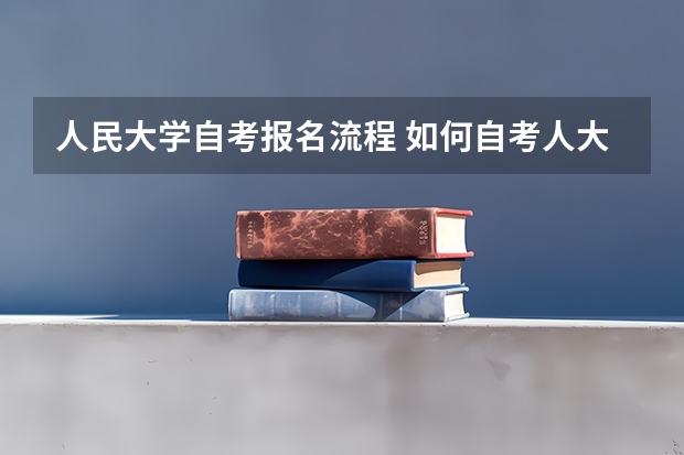 人民大学自考报名流程 如何自考人大的法学？