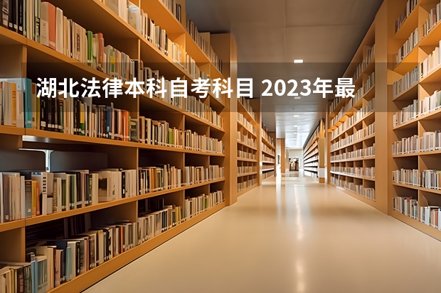 湖北法律本科自考科目 2023年最新湖北省自考法学专业考试科目有哪些？考什么？