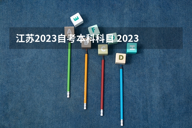 江苏2023自考本科科目 2023江苏成人本科考试科目有哪些？